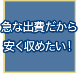 急な出費だから安く収めたい！